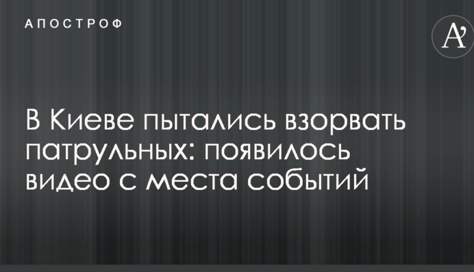 В Киеве пытались взорвать патрульных: появилось видео с места событий