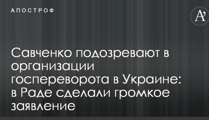 Савченко подозревают в организации госпереворота в Украине: в Раде сделали громкое заявление