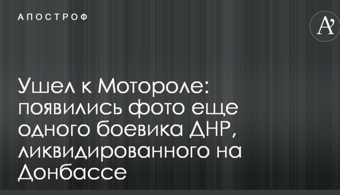 Пішов до Мотороли: з'явилися фото ще одного бойовика ДНР, ліквідованого на Донбасі