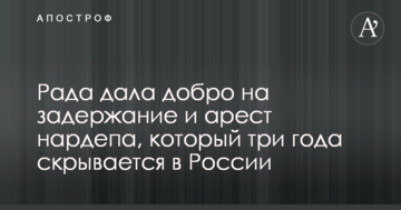 Рада дала добро на затримання і арешт нардепа, який три роки ховається в Росії