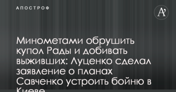 Мінометами обрушити купол Ради і добивати тих, хто вижив: Луценко зробив заяву про плани Савченко влаштувати бійню в Києві