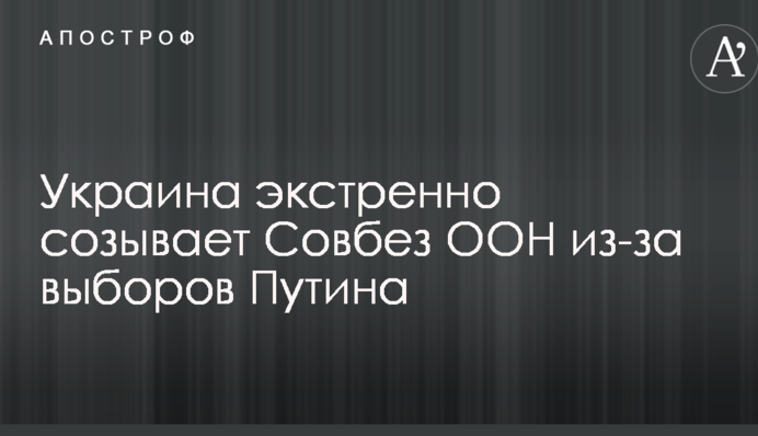 Украина экстренно созывает Совбез ООН из-за выборов Путина