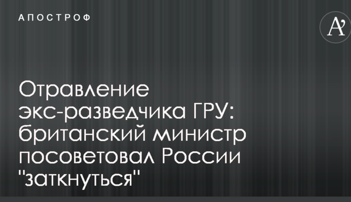 Отруєння екс-розвідника ГРУ: британський міністр порадив Росії 