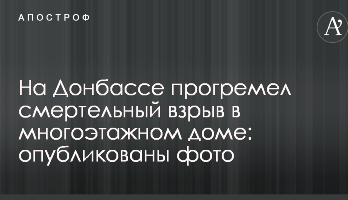 На Донбасі прогримів смертельний вибух в багатоповерховому будинку: опубліковано фото