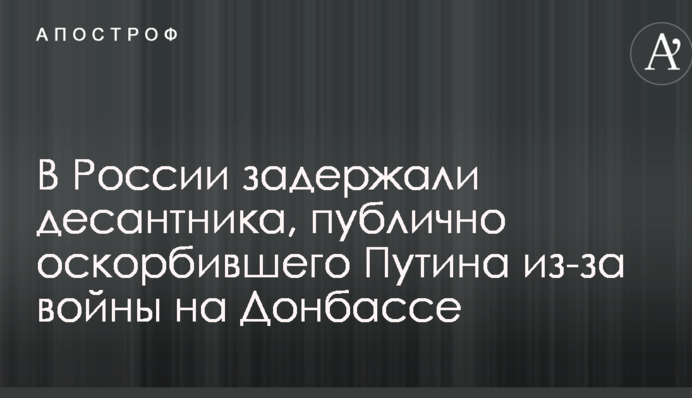 У Росії затримали десантника, який публічно образив Путіна через війну на Донбасі