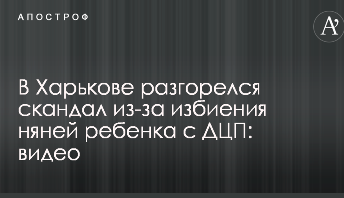 В Харькове разгорелся скандал из-за избиения няней ребенка с ДЦП: опубликовано видео