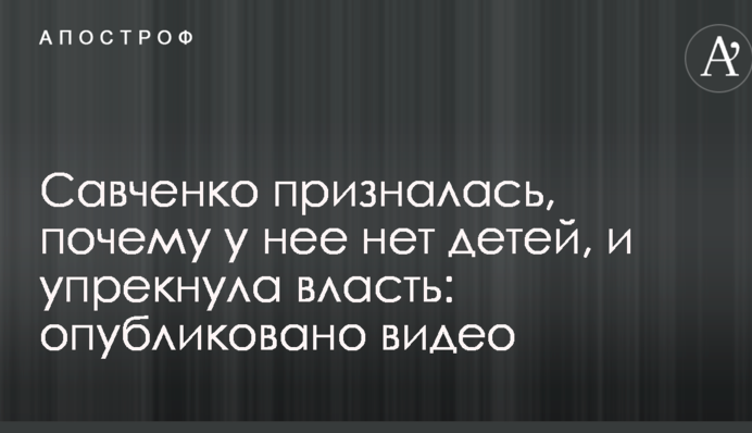 Савченко призналась, почему у нее нет детей, и упрекнула власть: опубликовано видео
