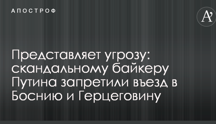 Представляет угрозу: скандальному байкеру Путина запретили въезд в Боснию и Герцеговину