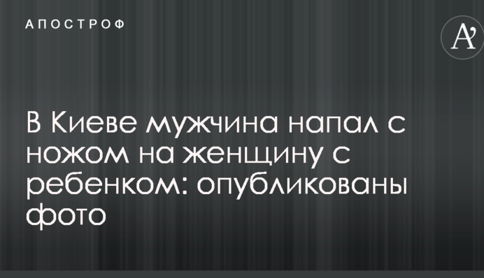 В Киеве мужчина напал с ножом на женщину с ребенком: опубликованы фото
