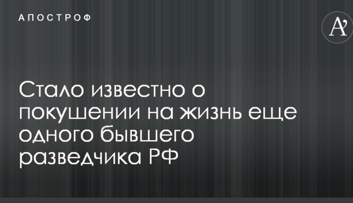 Стало известно о покушении на жизнь еще одного бывшего разведчика РФ