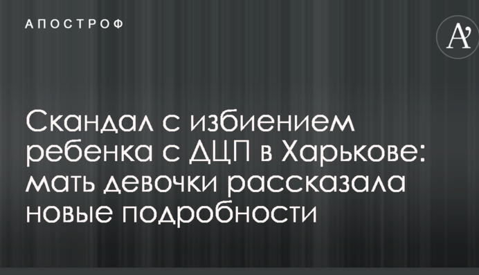 Скандал з побиттям дитини з ДЦП в Харкові: мати дівчинки розповіла нові подробиці
