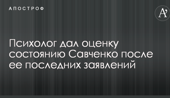 Психолог дал оценку состоянию Савченко после ее последних заявлений