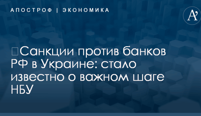 ​Санкции против банков РФ в Украине: стало известно о важном шаге НБУ