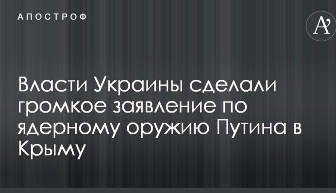 Влада України зробила гучну заяву щодо ядерної зброї Путіна в Криму