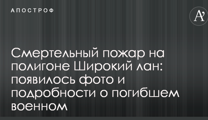 Смертельна пожежа на полігоні Широкий лан: з'явилося фото і подробиці про загиблого військового
