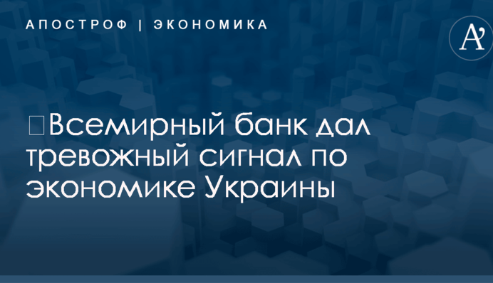 ​Всемирный банк дал тревожный сигнал по экономике Украины