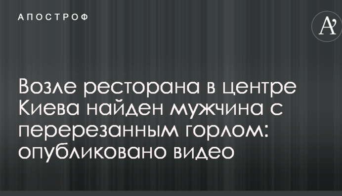 Возле ресторана в центре Киева найден мужчина с перерезанным горлом: опубликовано видео