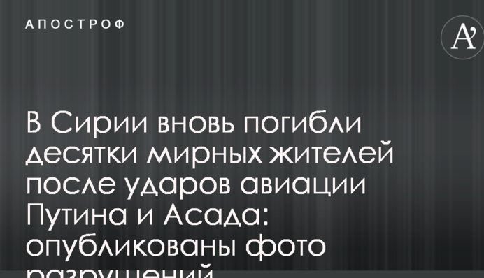 У Сирії знову загинули десятки мирних жителів після ударів авіації Путіна і Асада: опубліковано фото руйнувань
