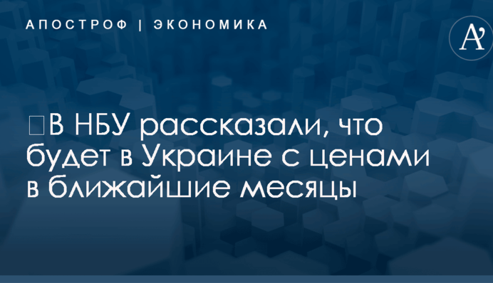 ​В НБУ рассказали, что будет в Украине с ценами в ближайшие месяцы