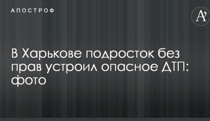У Харкові підліток без прав влаштував небезпечну ДТП: опубліковано фото