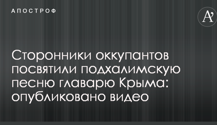 Сторонники оккупантов посвятили подхалимскую песню главарю Крыма: опубликовано видео