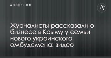 Журналисты рассказали о бизнесе в Крыму у семьи нового украинского омбудсмена: видео