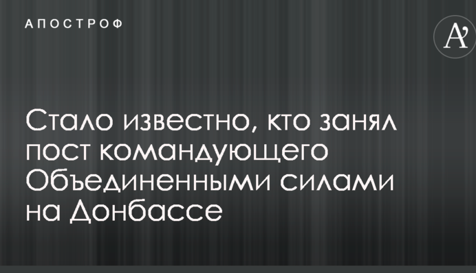 Стало известно, кто занял пост командующего Объединенными силами на Донбассе