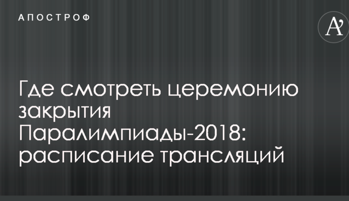 Де дивитися церемонію закриття Паралімпіади-2018: розклад трансляцій