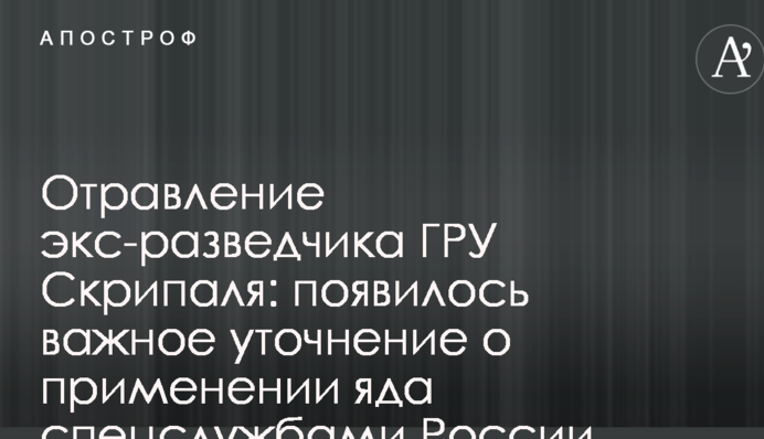 Отравление экс-разведчика ГРУ Скрипаля: появилось важное уточнение о применении яда спецслужбами России