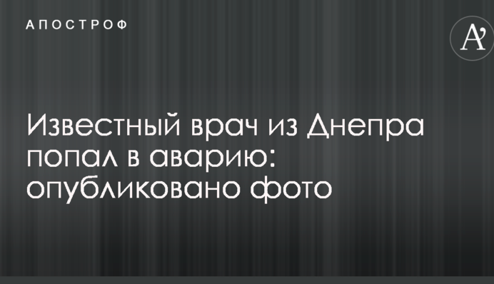 Відомий лікар з Дніпра потрапив в аварію: опубліковано фото