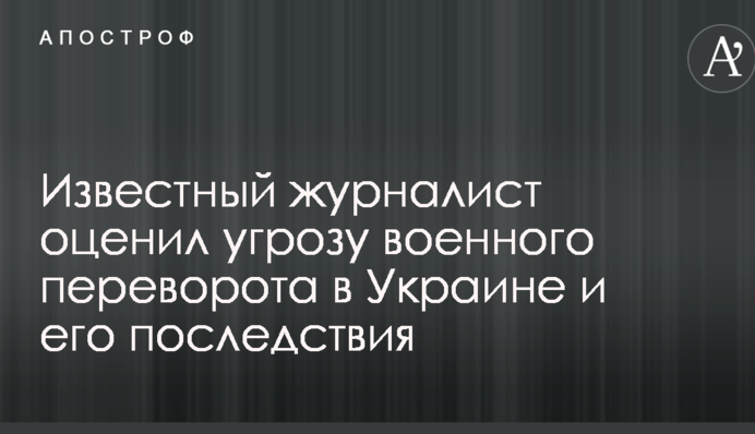 Відомий журналіст оцінив загрозу військового перевороту в Україні і його наслідки
