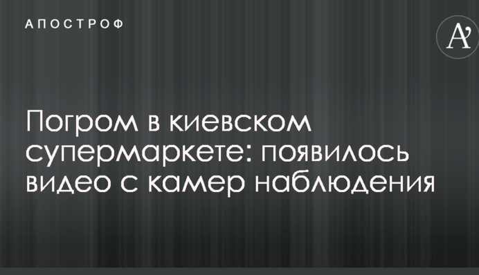 Погром в київському супермаркеті: з'явилося відео з камер спостереження