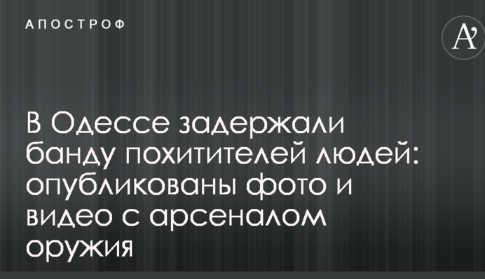 В Одессе задержали банду похитителей людей: опубликованы фото и видео с арсеналом оружия