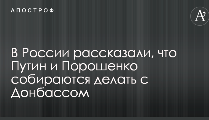 У Росії розповіли, що Путін і Порошенко збираються робити з Донбасом