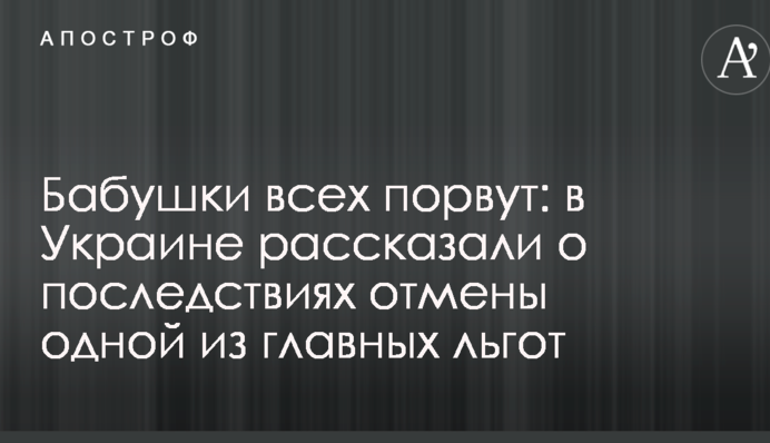 Бабусі всіх порвуть: в Україні розповіли про наслідки скасування однієї з головних пільг