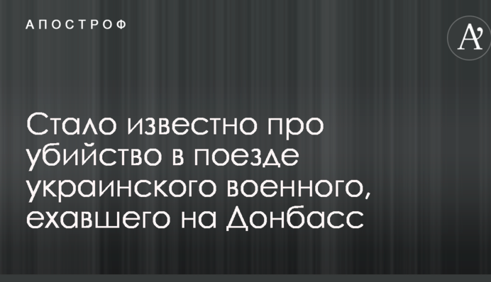 Стало известно об убийстве в поезде украинского военного, ехавшего на Донбасс