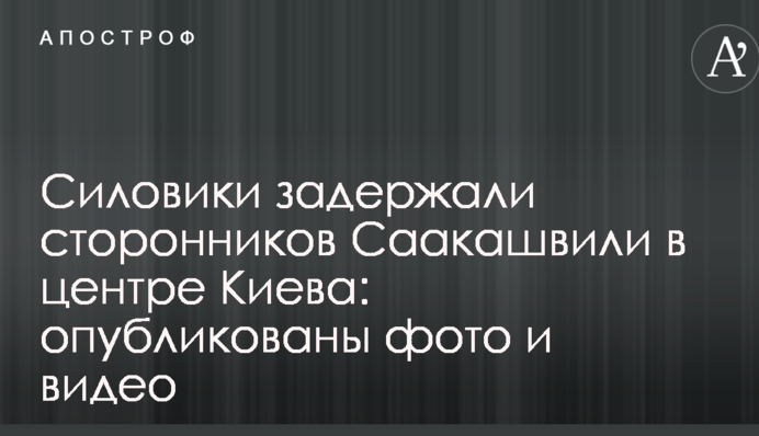 Силовики задержали сторонников Саакашвили в центре Киева: опубликованы фото и видео
