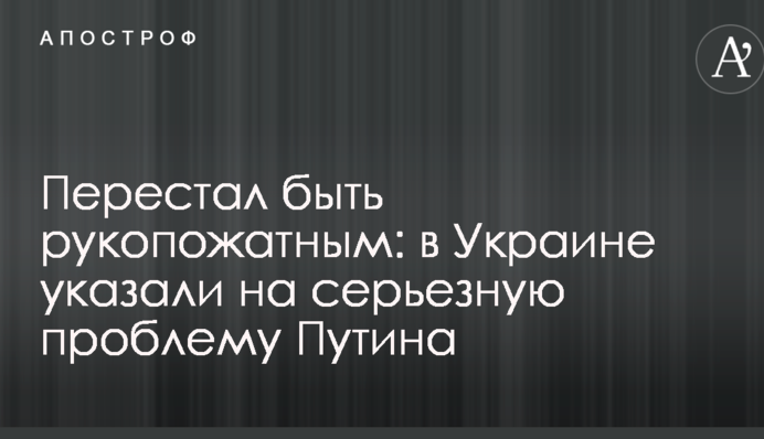 Перестав бути рукопожатним: в Україні вказали на серйозну проблему Путіна