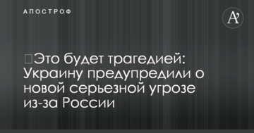 Це буде трагедією: Україну попередили про нову серйозну загрозу через Росію