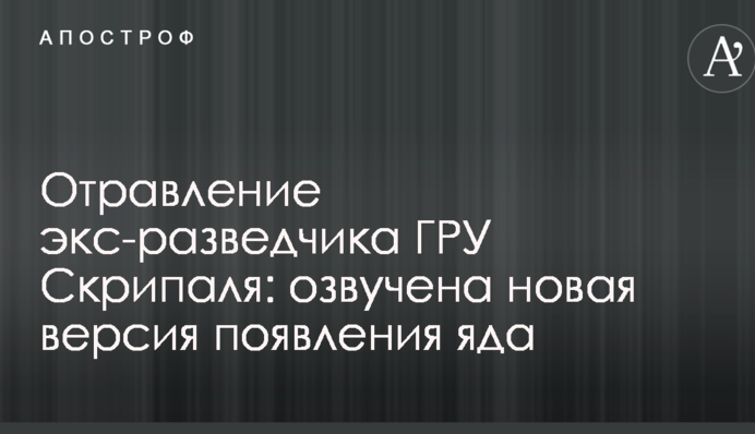 Отравление экс-разведчика ГРУ Скрипаля: озвучена новая версия появления яда