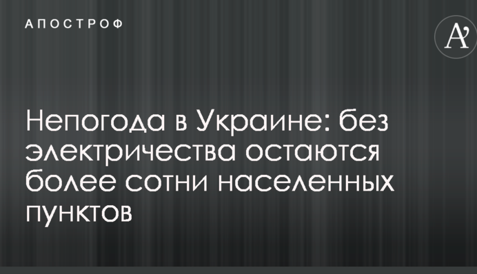 Негода в Україні: без електрики залишаються понад сотні населених пунктів