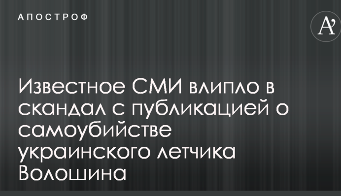 Известное СМИ влипло в скандал с публикацией о самоубийстве украинского летчика Волошина