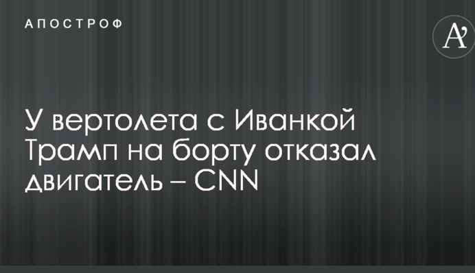 У вертолета с Иванкой Трамп на борту отказал двигатель – CNN