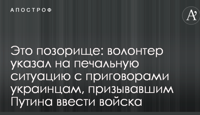Це позорище: волонтер вказав на сумну ситуацію з вироками українцям, що закликали Путіна ввести війська