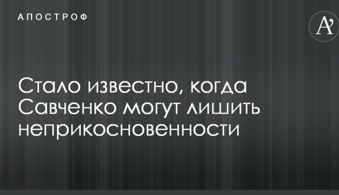 Стало відомо, коли Савченко можуть позбавити недоторканності