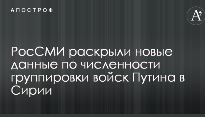 РосСМИ раскрыли новые данные по численности группировки войск Путина в Сирии