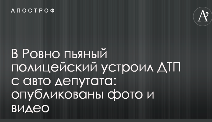 В Ровно пьяный полицейский устроил ДТП с авто депутата: опубликованы фото и видео