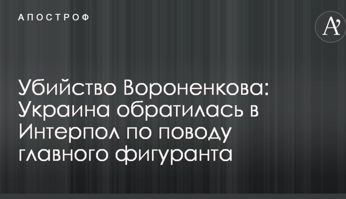 Убийство Вороненкова: Украина обратилась в Интерпол по поводу главного фигуранта