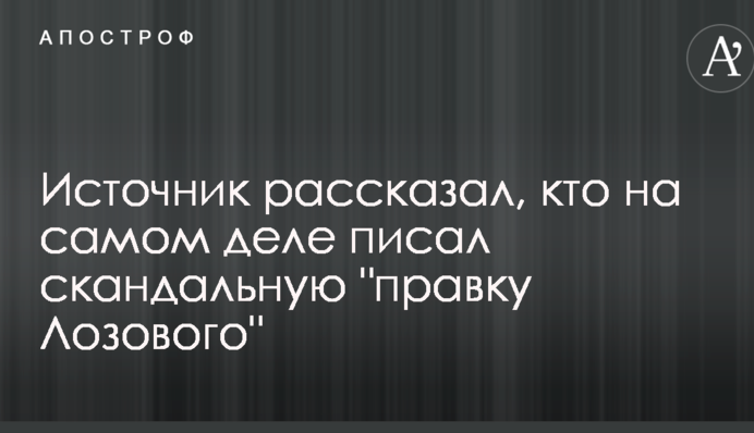 Источник рассказал, кто на самом деле писал скандальную "правку Лозового"
