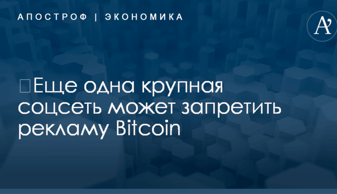 Еще одна крупная соцсеть может запретить рекламу Bitcoin